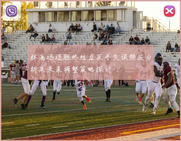 林高远连胜终结后反手失误频发分析及未来调整策略探讨